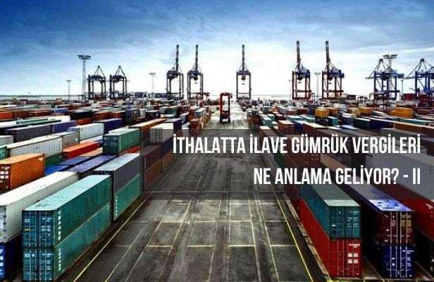 İthalatta İlave Gümrük Vergileri Ne Anlama Geliyor? - II