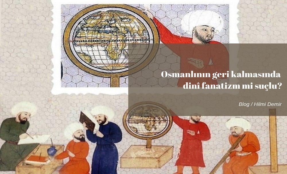 Osmanlının geri kalmasında dinî fanatizm mi suçlu?