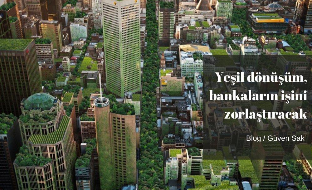 Yeşil dönüşüm, bankalarımızın işini zorlaştıracak 