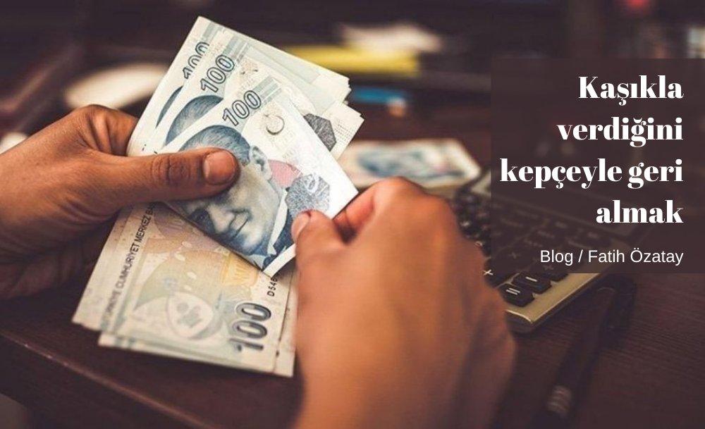 Kaşıkla verdiğini kepçeyle geri almak
