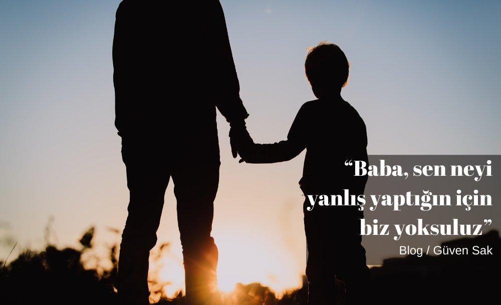 “Baba, sen neyi yanlış yaptığın için biz yoksuluz”