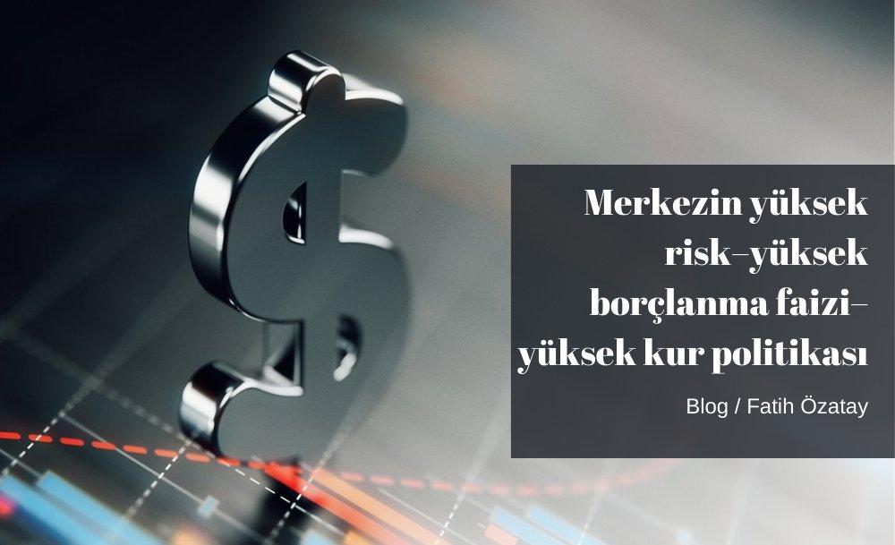 Merkezin yüksek risk–yüksek borçlanma faizi–yüksek kur politikası
