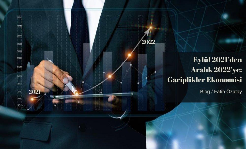 Eylül 2021’den Aralık 2022’ye: Gariplikler ekonomisi