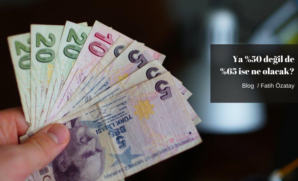 Ya %50 değil de %65 ise ne olacak?