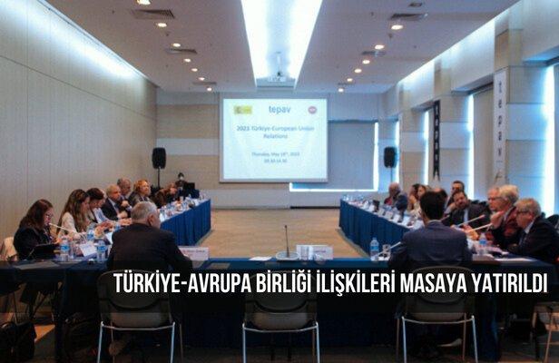 Türkiye-Avrupa Birliği İlişkileri masaya yatırıldı