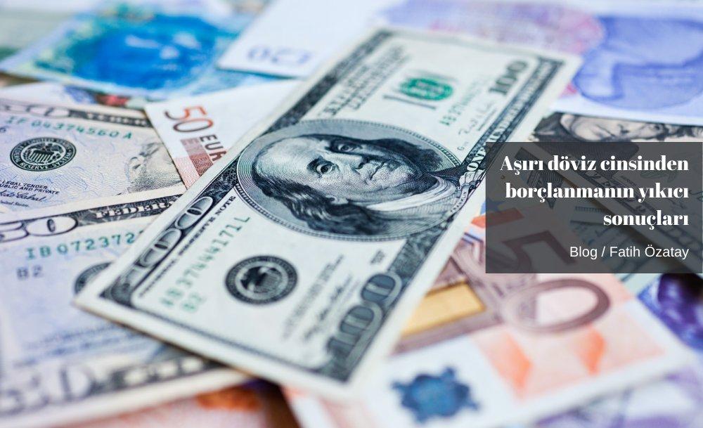 Aşırı döviz cinsinden borçlanmanın yıkıcı sonuçları