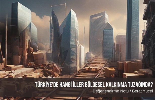 Türkiye’de hangi iller bölgesel kalkınma tuzağında?